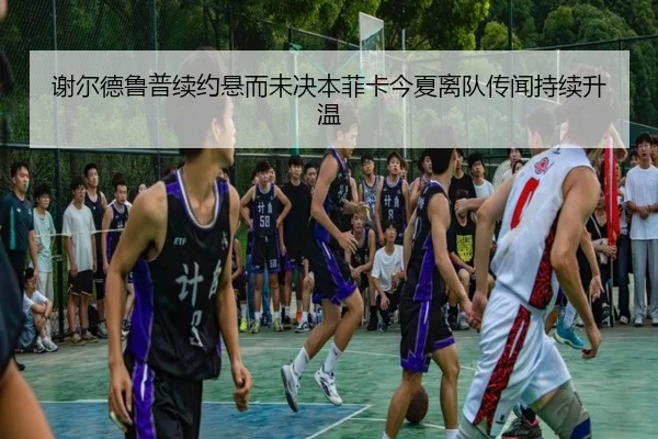谢尔德鲁普续约悬而未决本菲卡今夏离队传闻持续升温